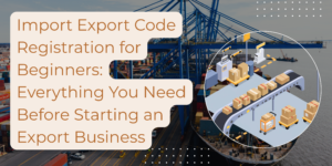 Import Export Code Registration for Beginners: Everything You Need Before Starting an Export Business